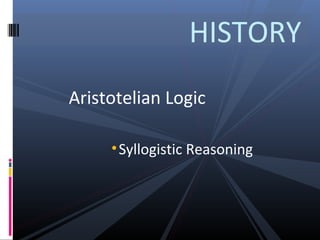 HISTORY
Aristotelian Logic
• Syllogistic Reasoning

 