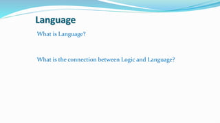 Language
What is Language?
What is the connection between Logic and Language?
 