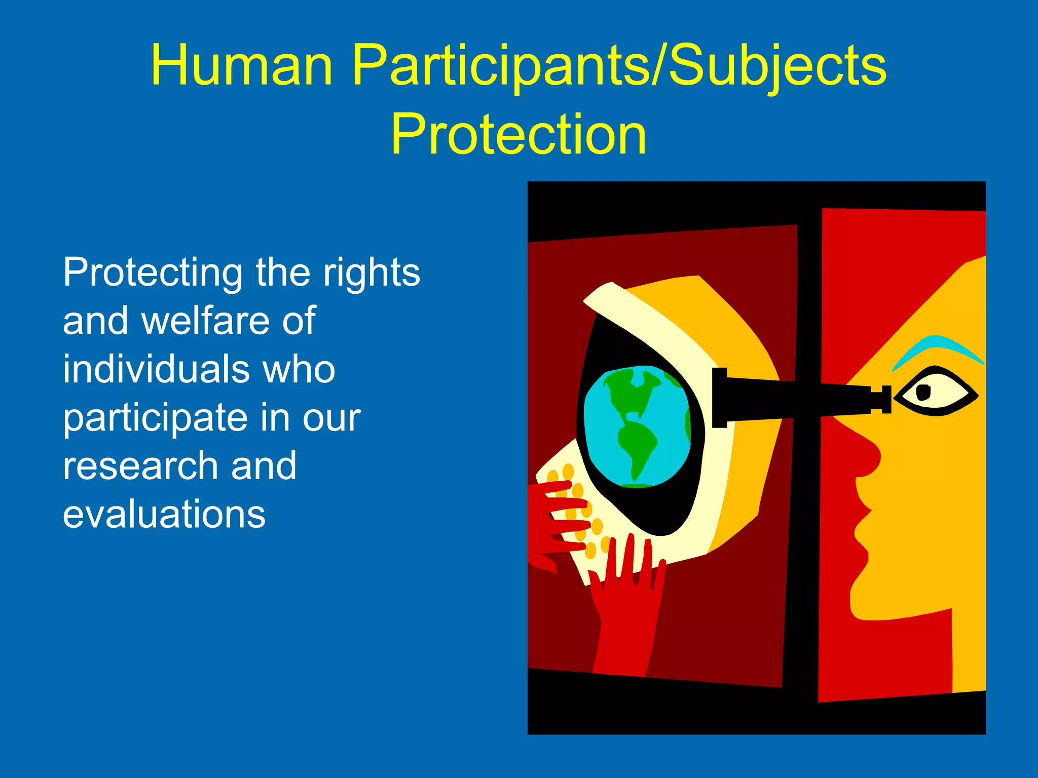 Human Participants/Subjects
Protection
Protecting the rights
and welfare of
individuals who
participate in our
research and
evaluations
 