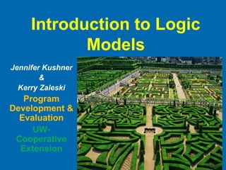 Introduction to Logic
Models
Jennifer Kushner
&
Kerry Zaleski
Program
Development &
Evaluation
UW-
Cooperative
Extension
 