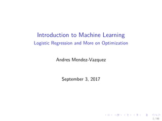 Introduction to Machine Learning
Logistic Regression and More on Optimization
Andres Mendez-Vazquez
September 3, 2017
1 / 98
 