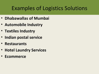 Examples of Logistics Solutions
• Dhabawallas of Mumbai
• Automobile Industry
• Textiles Industry
• Indian postal service
• Restaurants
• Hotel Laundry Services
• Ecommerce
 