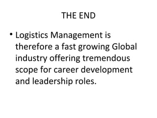 THE END
• Logistics Management is
therefore a fast growing Global
industry offering tremendous
scope for career development
and leadership roles.
 