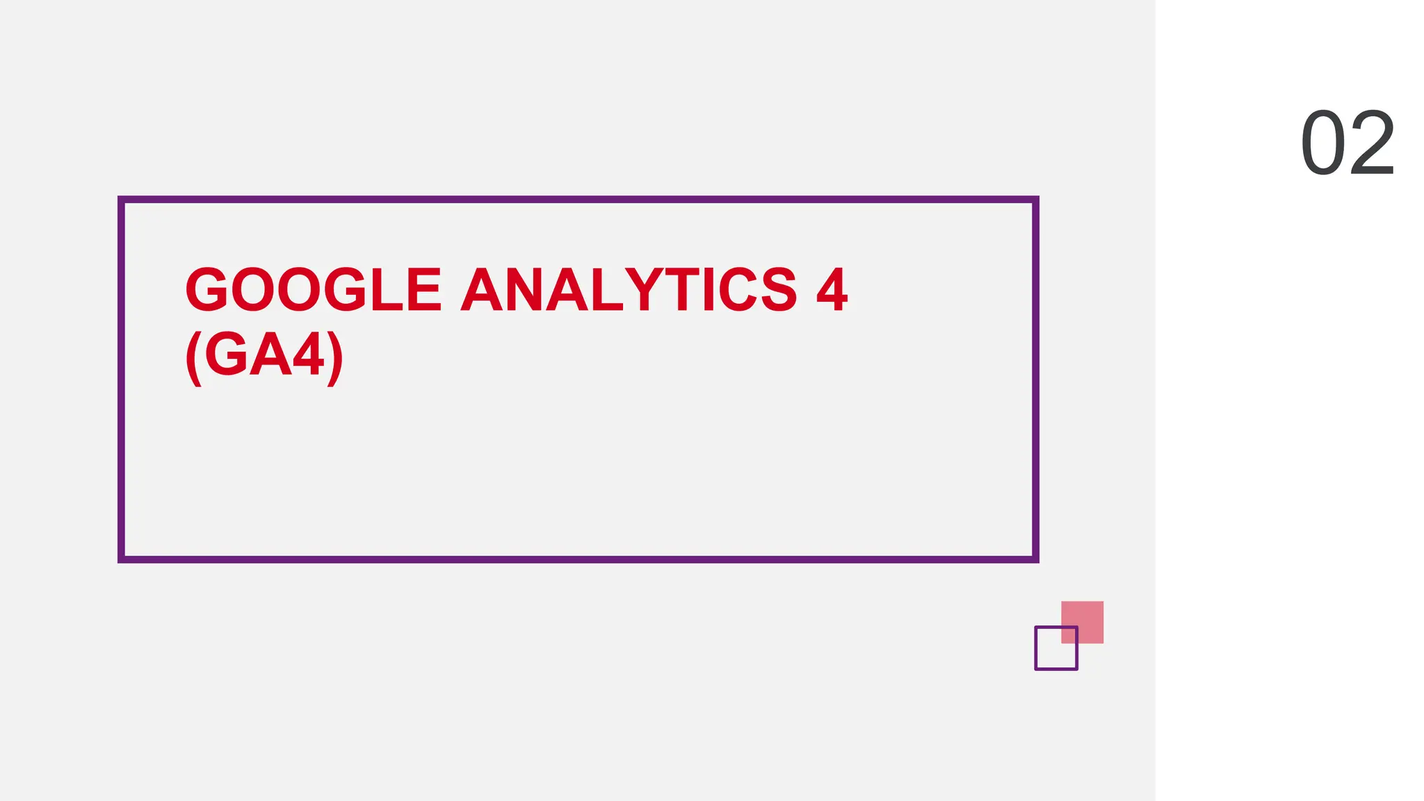 GOOGLE ANALYTICS 4
(GA4)
02
 