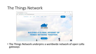 The Things Network
• The Things Network underpins a worldwide network of open LoRa
gateways
 
