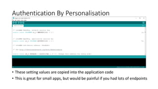 Authentication By Personalisation
• These setting values are copied into the application code
• This is great for small apps, but would be painful if you had lots of endpoints
 