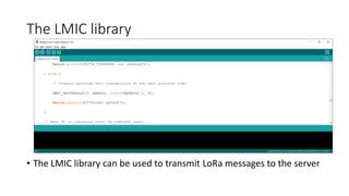 The LMIC library
• The LMIC library can be used to transmit LoRa messages to the server
 