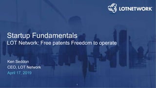 1
Ken Seddon
CEO, LOT Network
April 17, 2019
Startup Fundamentals
LOT Network: Free patents Freedom to operate
 