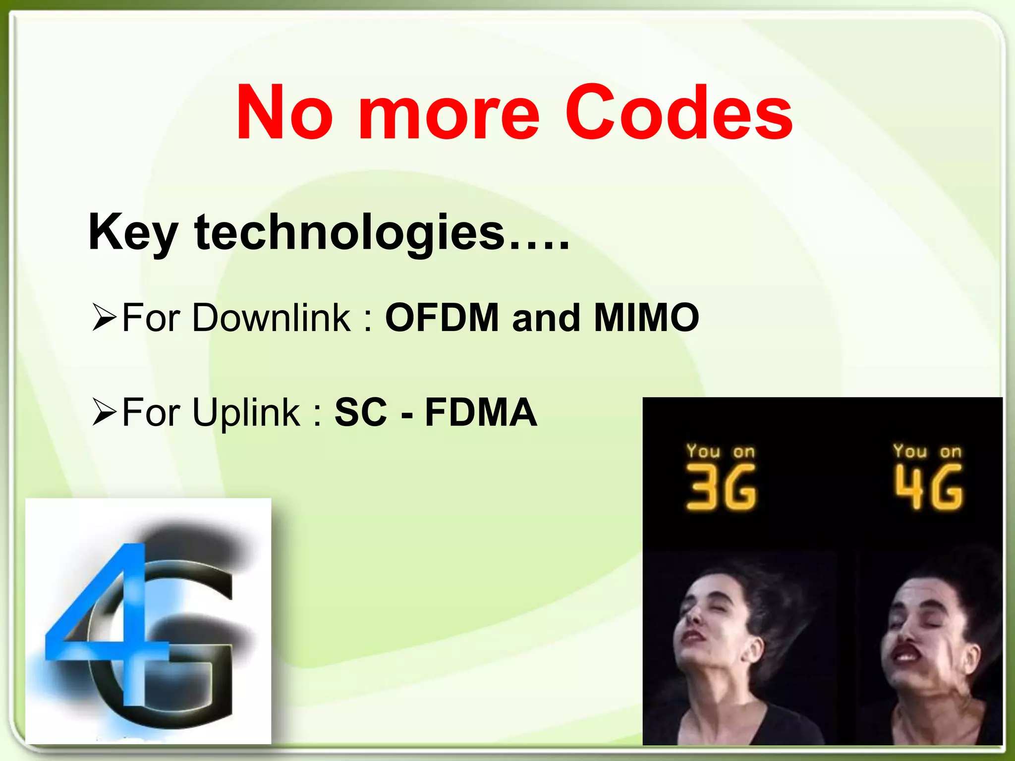 No more Codes
Key technologies….
For Downlink : OFDM and MIMO

For Uplink : SC - FDMA
 