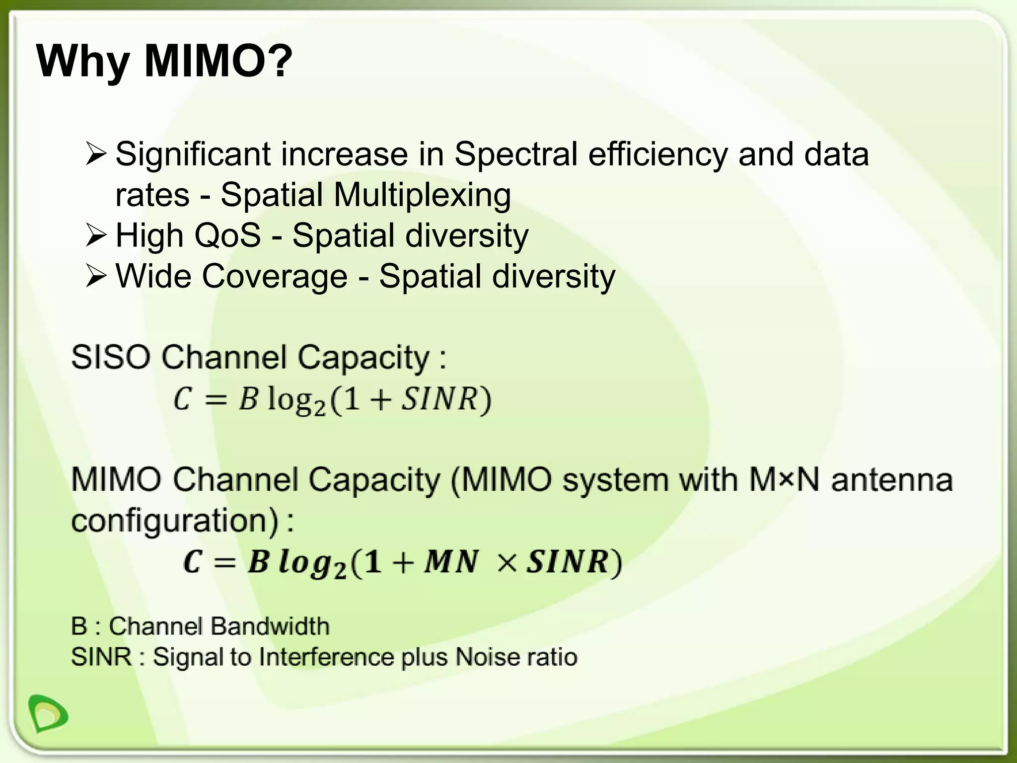 Why MIMO?
  Significant increase in Spectral efficiency and data
   rates - Spatial Multiplexing
  High QoS - Spatial diversity
  Wide Coverage - Spatial diversity
 