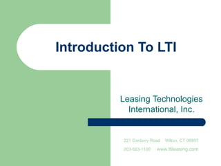 Introduction To LTI


          Leasing Technologies
            International, Inc.


          221 Danbury Road   Wilton, CT 06897

          203-563-1100   www.ltileasing.com
 