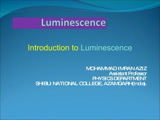 MOHAMMAD IMRAN AZIZ Assistant Professor PHYSICS DEPARTMENT SHIBLI NATIONAL COLLEGE, AZAMGARH(India). Introduction to  Luminescence 