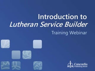 Introduction to
Lutheran Service Builder
Training Webinar
 