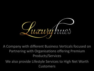A Company with different Business Verticals focused on
   Partnering with Organisations offering Premium
                  Products/Services
 We also provide Lifestyle Services to High Net Worth
                      Customers
 