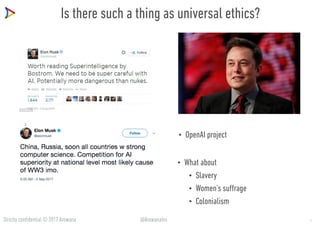 Strictly confidential © 2017 Arowana @ArowanaIns
Is there such a thing as universal ethics?
• OpenAI project
• What about
• Slavery
• Women’s suffrage
• Colonialism
7
 