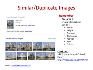 Similar/Duplicate Images 
Remember 
Features ? 
(Feature Extraction) 
Can be : 
• Width 
• Height 
• Contrast 
• Brightnes...