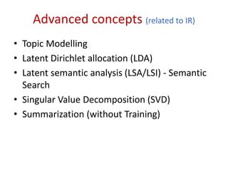 Advanced concepts (related to IR) 
• Topic Modelling 
• Latent Dirichlet allocation (LDA) 
• Latent semantic analysis (LSA...