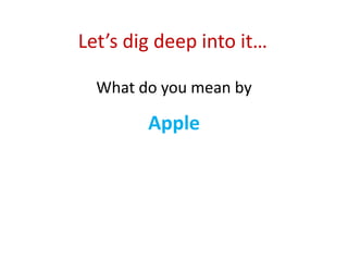 Let’s dig deep into it… 
What do you mean by 
Apple 
 