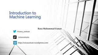 Rana Muhammad Usman
@rana_usman
ranausmans
http://ranausman.wordpress.com
Introduction to
Machine Learning
 