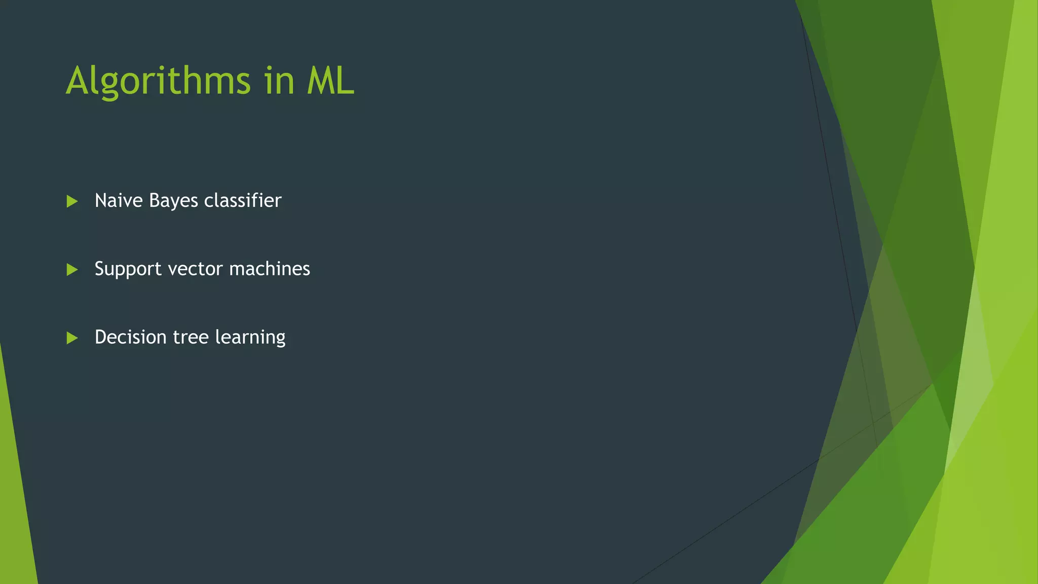 Algorithms in ML
 Naive Bayes classifier
 Support vector machines
 Decision tree learning
 