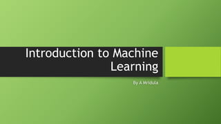 Introduction to Machine
Learning
By A Mridula
 