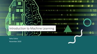 Introduction to Machine Learning
Rahul Sahai
November 2020
 