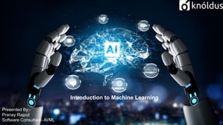 Introduction to Machine Learning
Presented By:-
Pranay Rajput
Software Consultant- AI/ML
 