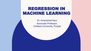 REGRESSION IN
MACHINE LEARNING
Dr. Amanpreet Kaur​
Associate Professor,
Chitkara University, Punjab
 