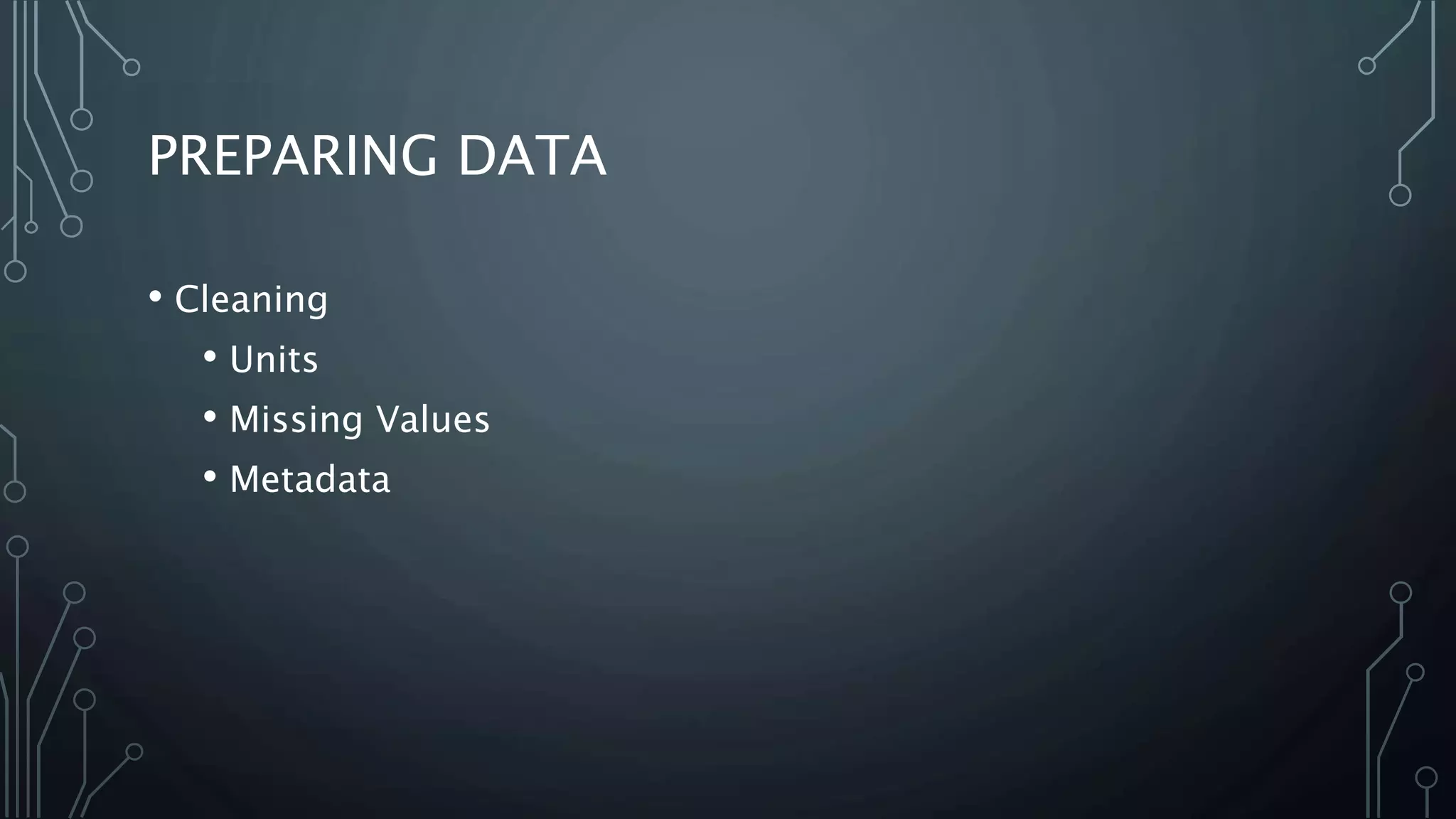 PREPARING DATA
• Cleaning
• Units
• Missing Values
• Metadata
 