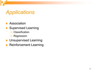 6
Applications
 Association
 Supervised Learning
 Classification
 Regression
 Unsupervised Learning
 Reinforcement Learning
 