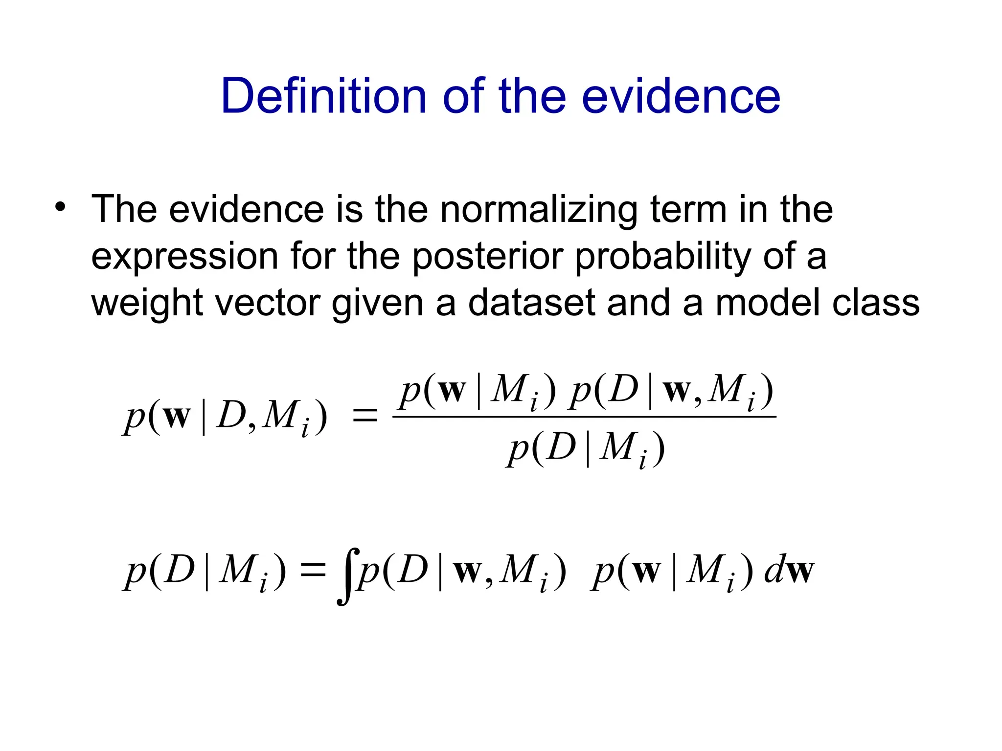 Definition of the evidence
• The evidence is the normalizing term in the
expression for the posterior probability of a
weight vector given a dataset and a model class
w
w
w d
M
p
M
D
p
M
D
p i
i
i )
|
(
)
,
|
(
)
|
( 

)
|
(
)
,
|
(
)
|
(
)
,
|
(
i
i
i
i
M
D
p
M
D
p
M
p
M
D
p
w
w
w 
 