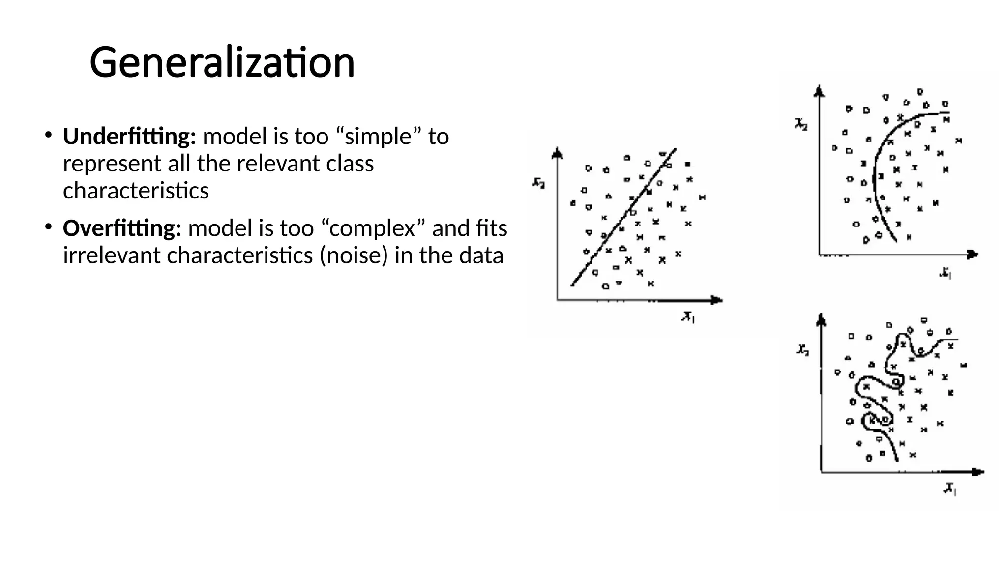 Generalization
• Underfitting: model is too “simple” to
represent all the relevant class
characteristics
• Overfitting: model is too “complex” and fits
irrelevant characteristics (noise) in the data
 