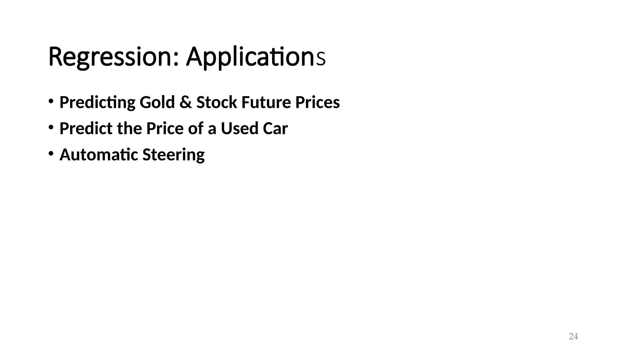 24
Regression: Applications
• Predicting Gold & Stock Future Prices
• Predict the Price of a Used Car
• Automatic Steering
 