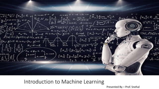 Introduction to Machine Learning
Presented By – Prof. Snehal
 