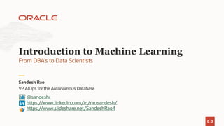 VP AIOps for the Autonomous Database
Sandesh Rao
From DBA’s to Data Scientists
Introduction to Machine Learning
@sandeshr
https://www.linkedin.com/in/raosandesh/
https://www.slideshare.net/SandeshRao4
 