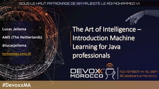 The Art of Intelligence –
Introduction Machine
Learning for Java
professionals
Lucas Jellema
AMIS (The Netherlands)
@lucasjellema
technology.amis.nl
#DevoxxMA
 
