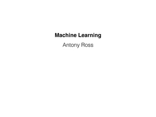 Antony Ross
Machine Learning
 