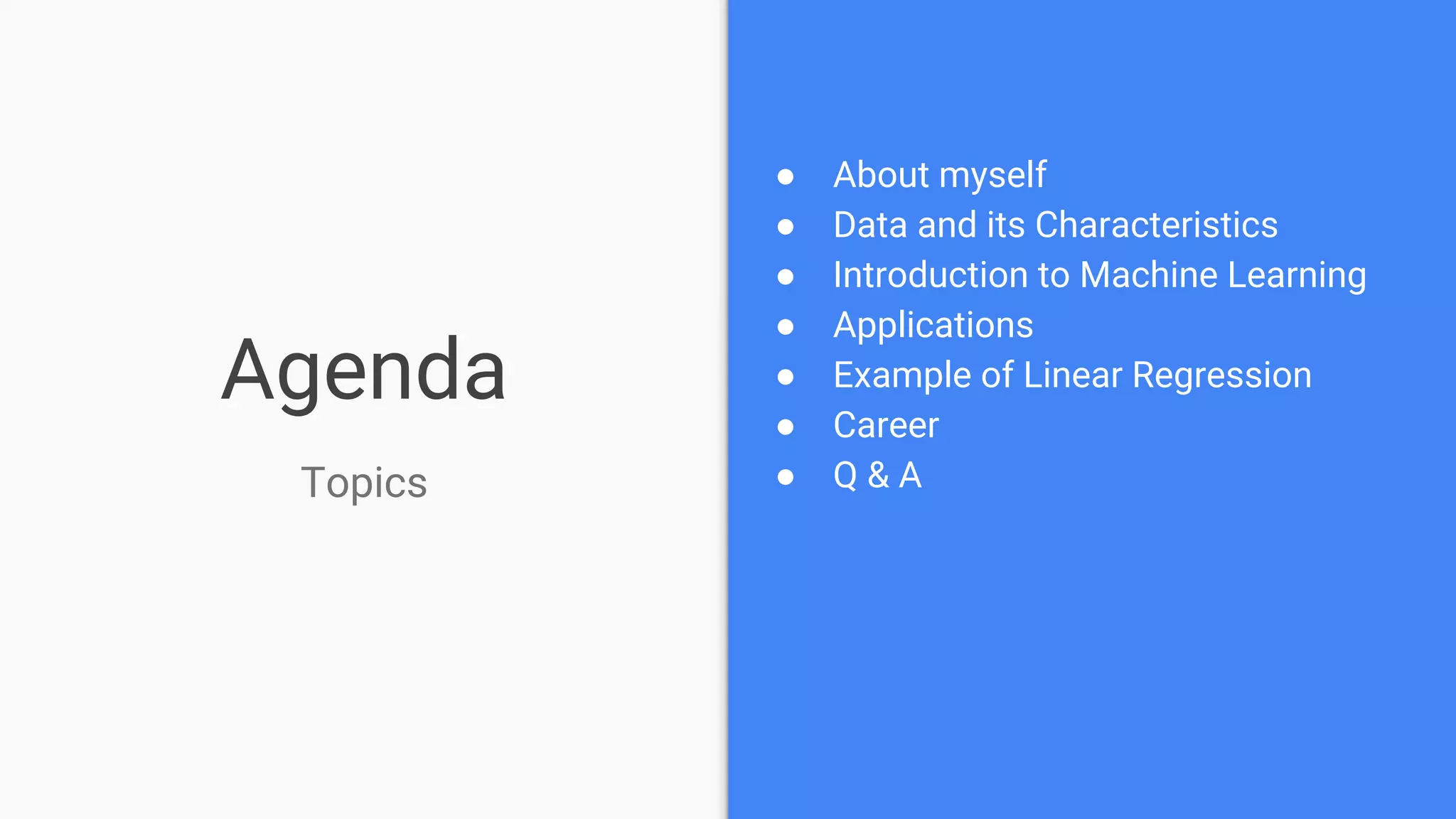 Agenda
● About myself
● Data and its Characteristics
● Introduction to Machine Learning
● Applications
● Example of Linear Regression
● Career
● Q & ATopics
 