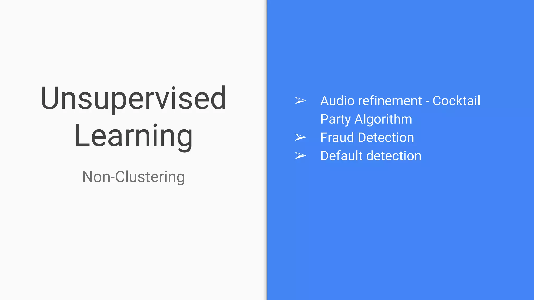 Unsupervised
Learning
➢ Audio refinement - Cocktail
Party Algorithm
➢ Fraud Detection
➢ Default detection
Non-Clustering
 