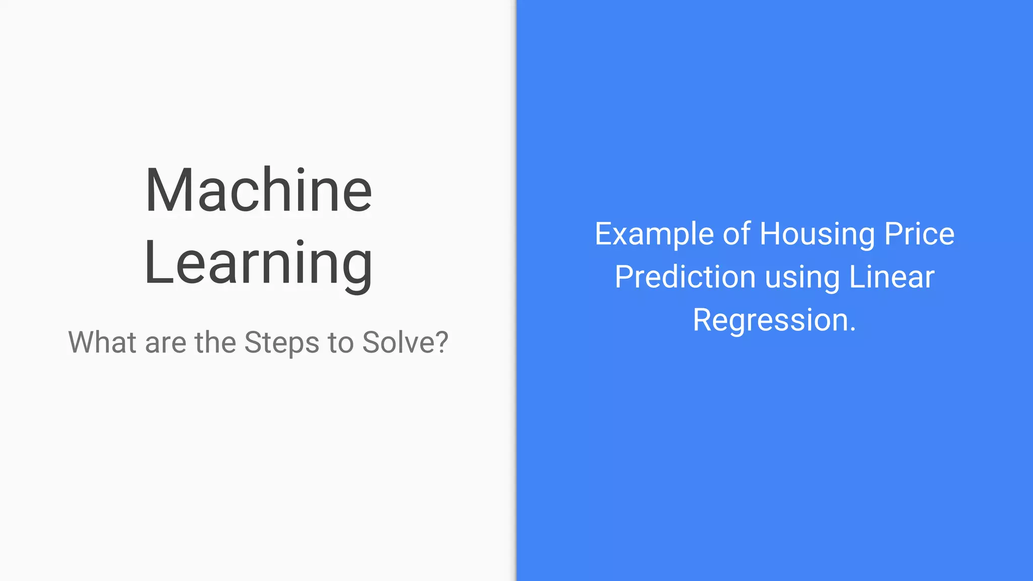 Machine
Learning
What are the Steps to Solve?
Example of Housing Price
Prediction using Linear
Regression.
 