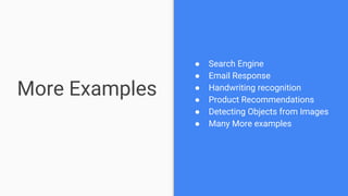 More Examples
● Search Engine
● Email Response
● Handwriting recognition
● Product Recommendations
● Detecting Objects from Images
● Many More examples
 