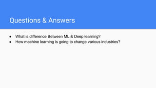 Questions & Answers
● What is difference Between ML & Deep learning?
● How machine learning is going to change various industries?
 