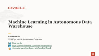 VP AIOps for the Autonomous Database
Sandesh Rao
Machine Learning in Autonomous Data
Warehouse
@sandeshr
https://www.linkedin.com/in/raosandesh/
https://www.slideshare.net/SandeshRao4
 