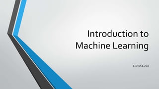Introduction to
Machine Learning
GirishGore
 