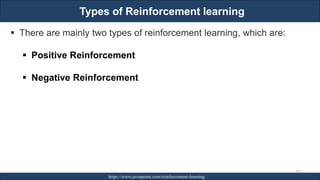 Types of Reinforcement learning
RJEs: Remote job entry points https://www.javatpoint.com/reinforcement-learning
262
▪ There are mainly two types of reinforcement learning, which are:
▪ Positive Reinforcement
▪ Negative Reinforcement
 