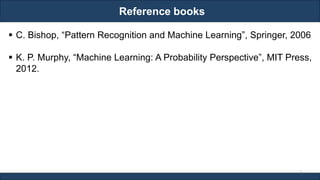 Reference books
RJEs: Remote job entry points
▪ C. Bishop, “Pattern Recognition and Machine Learning”, Springer, 2006
▪ K. P. Murphy, “Machine Learning: A Probability Perspective”, MIT Press,
2012.
3
 