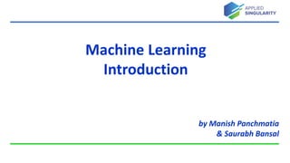 Machine Learning
Introduction
by Manish Panchmatia
& Saurabh Bansal
 