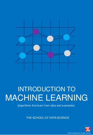 © 2014 Persontyle Ltd. All rights reserved.
INTRODUCTION TO
MACHINE LEARNING
THE SCHOOL OF DATA SCIENCE
[algorithms that learn from data and examples]
 