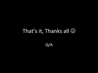 That’s	
  it,	
  Thanks	
  all	
  J	
  
Q/A	
  	
  
	
  
	
  
	
  
	
  
 