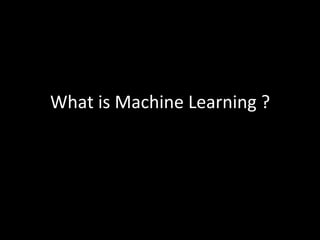 What	
  is	
  Machine	
  Learning	
  ?	
  
 